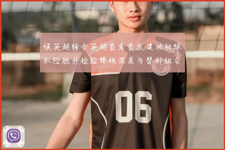 候英超转会英超首秀首发建功助球队险胜并检验锋线深度与替补组合