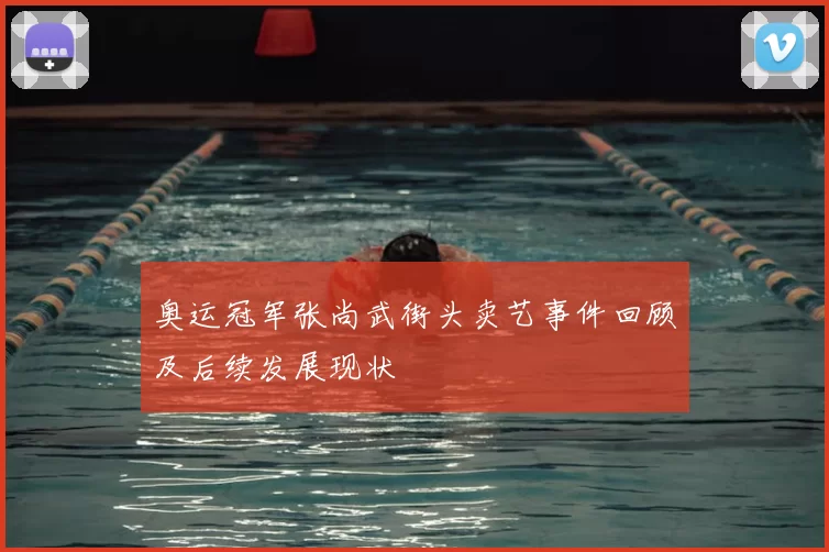 奥运冠军张尚武街头卖艺事件回顾及后续发展现状