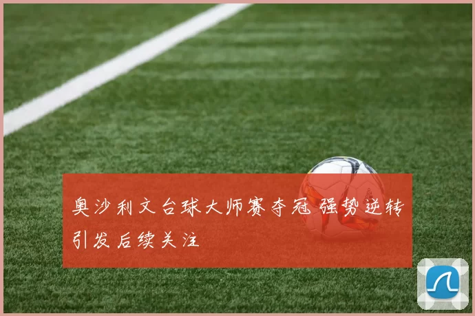 奥沙利文台球大师赛夺冠 强势逆转引发后续关注