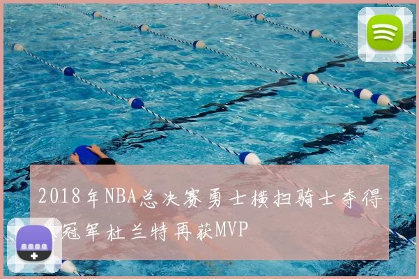 2018年NBA总决赛勇士横扫骑士夺得总冠军杜兰特再获MVP