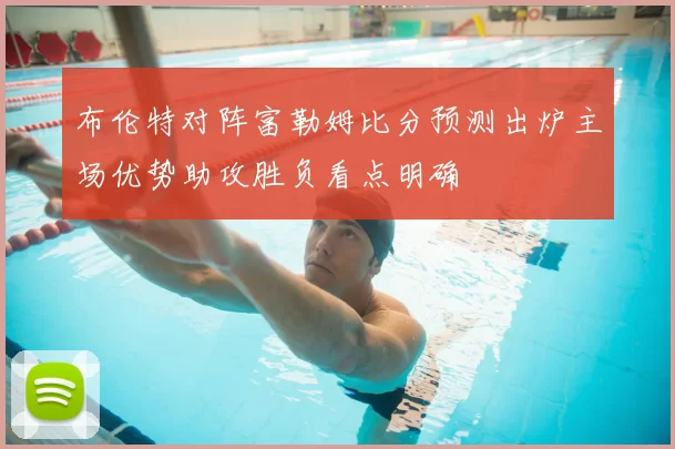 布伦特对阵富勒姆比分预测出炉主场优势助攻胜负看点明确