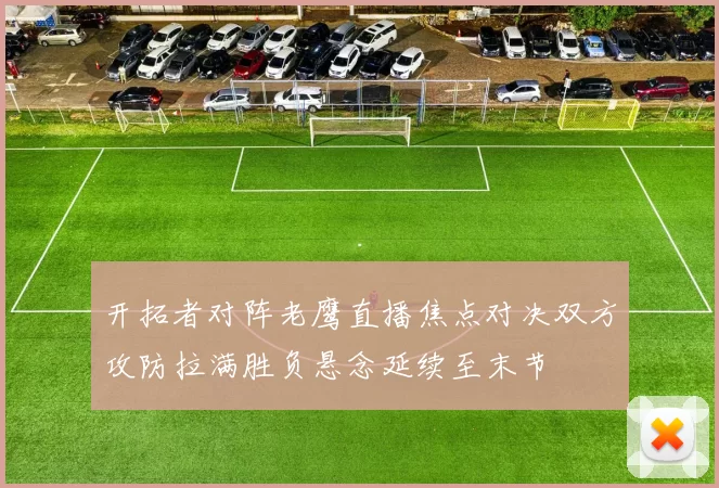 开拓者对阵老鹰直播焦点对决双方攻防拉满胜负悬念延续至末节