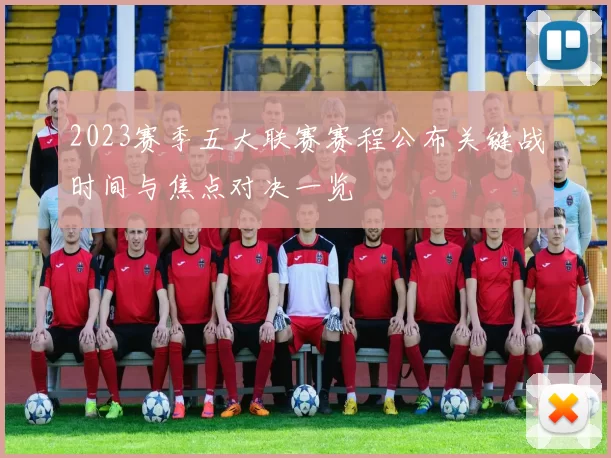 2023赛季五大联赛赛程公布关键战时间与焦点对决一览