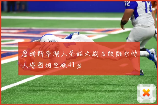 詹姆斯率湖人圣诞大战击败凯尔特人塔图姆空砍41分