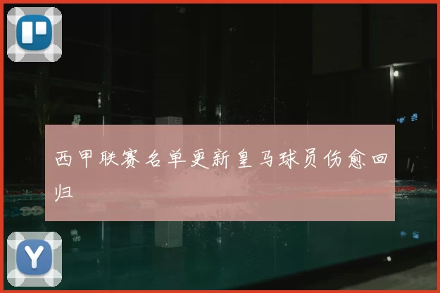 西甲联赛名单更新皇马球员伤愈回归
