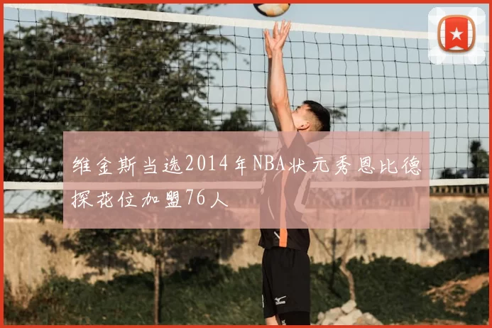 维金斯当选2014年NBA状元秀恩比德探花位加盟76人