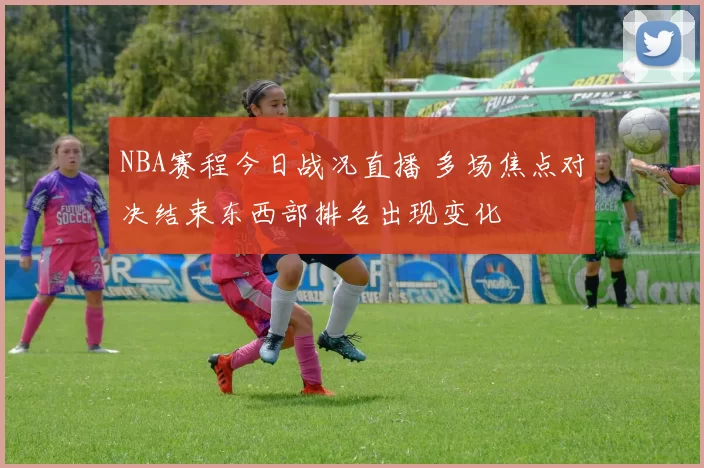NBA赛程今日战况直播 多场焦点对决结束东西部排名出现变化