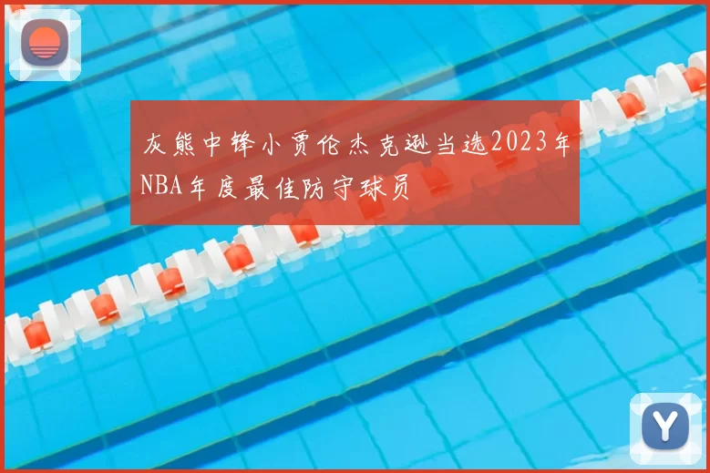灰熊中锋小贾伦杰克逊当选2023年NBA年度最佳防守球员