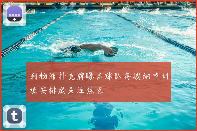 利物浦扑克牌曝光球队备战细节训练安排成关注焦点