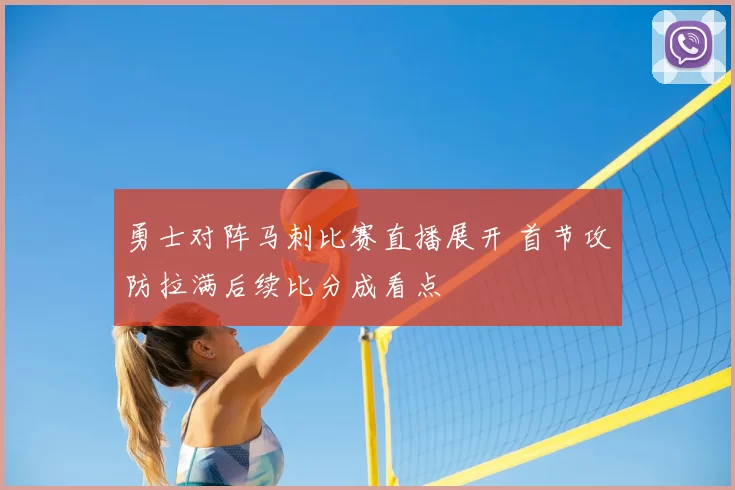 勇士对阵马刺比赛直播展开 首节攻防拉满后续比分成看点