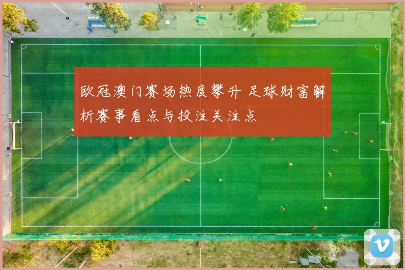 欧冠澳门赛场热度攀升 足球财富解析赛事看点与投注关注点