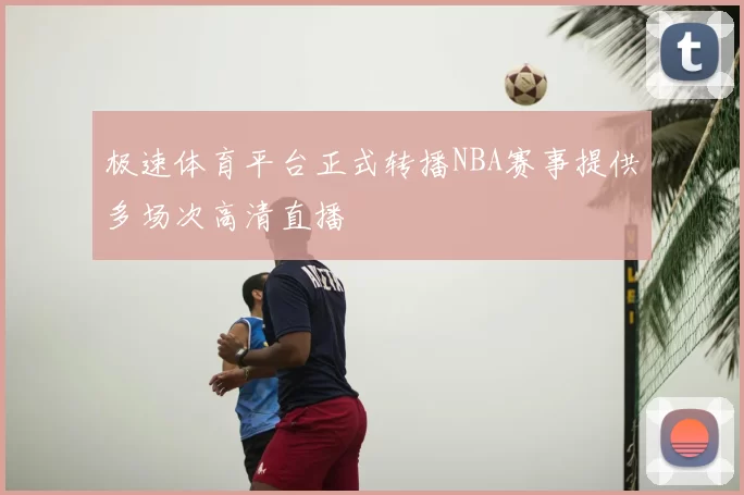极速体育平台正式转播NBA赛事提供多场次高清直播