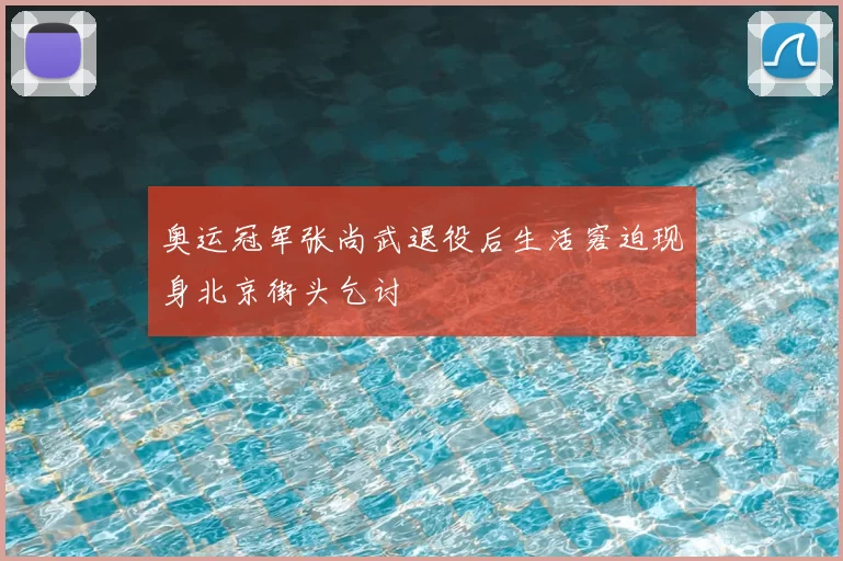 奥运冠军张尚武退役后生活窘迫现身北京街头乞讨