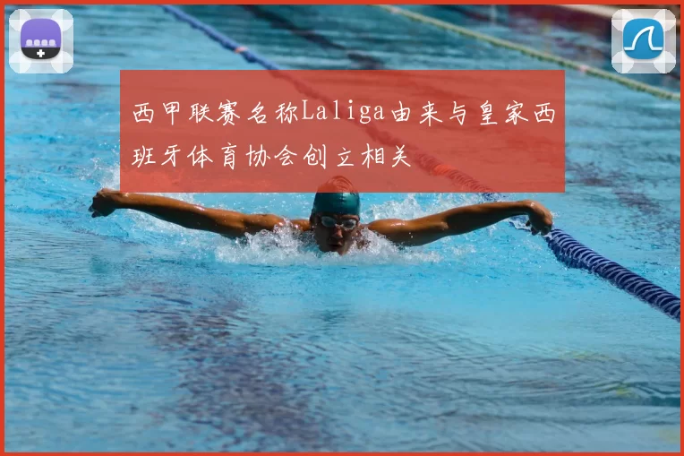 西甲联赛名称Laliga由来与皇家西班牙体育协会创立相关