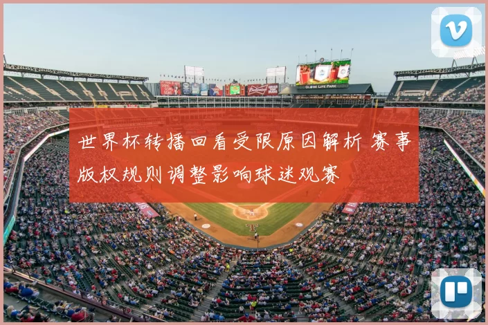 世界杯转播回看受限原因解析 赛事版权规则调整影响球迷观赛