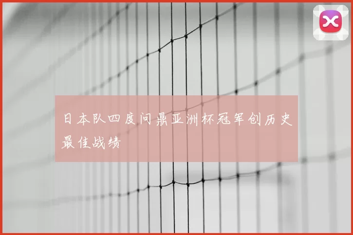 日本队四度问鼎亚洲杯冠军创历史最佳战绩