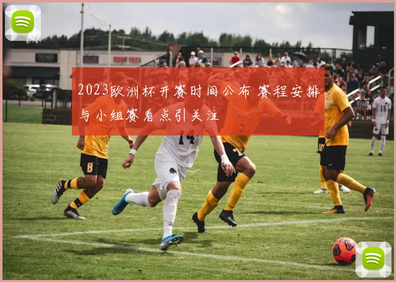 2023欧洲杯开赛时间公布 赛程安排与小组赛看点引关注