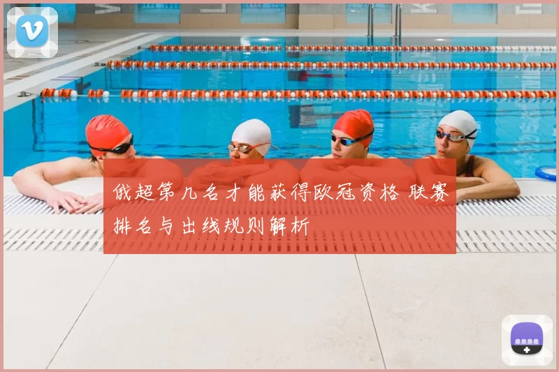 俄超第几名才能获得欧冠资格 联赛排名与出线规则解析