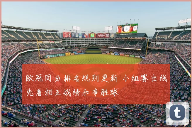 欧冠同分排名规则更新 小组赛出线先看相互战绩和净胜球