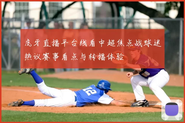 虎牙直播平台线看中超焦点战球迷热议赛事看点与转播体验