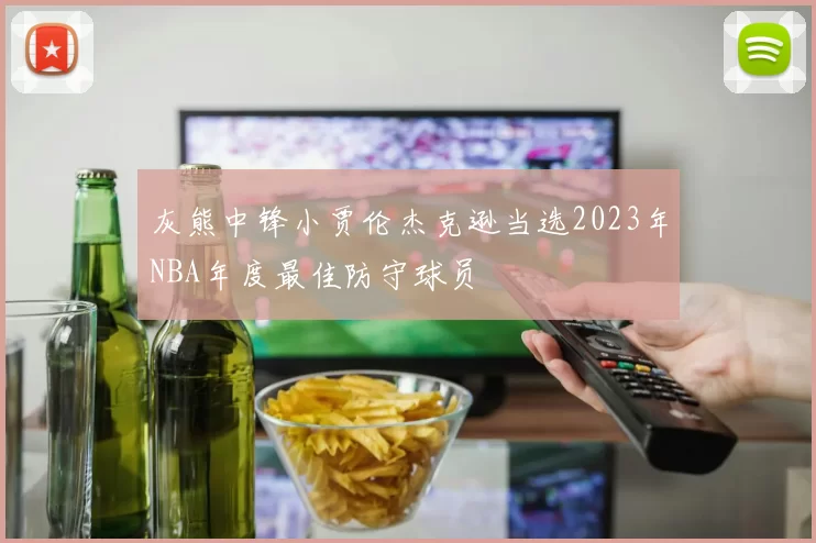 灰熊中锋小贾伦杰克逊当选2023年NBA年度最佳防守球员