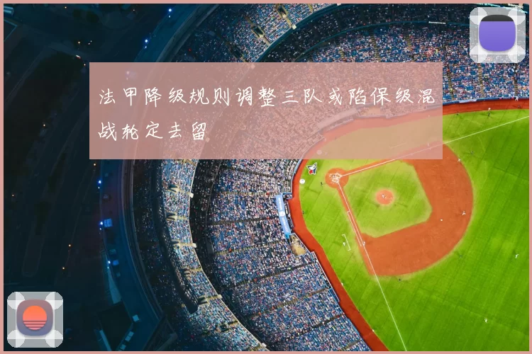 法甲降级规则调整三队或陷保级混战轮定去留