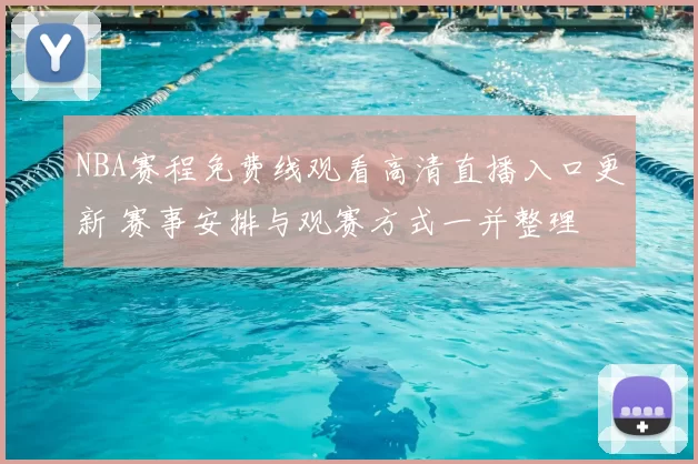 NBA赛程免费线观看高清直播入口更新 赛事安排与观赛方式一并整理