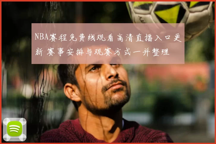 NBA赛程免费线观看高清直播入口更新 赛事安排与观赛方式一并整理