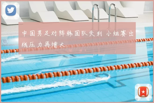 中国男足对阵韩国队失利 小组赛出线压力再增大