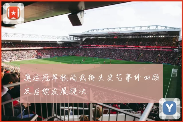 奥运冠军张尚武街头卖艺事件回顾及后续发展现状