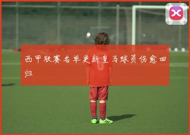 西甲联赛名单更新皇马球员伤愈回归