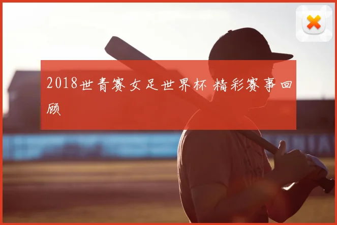 2018世青赛女足世界杯 精彩赛事回顾