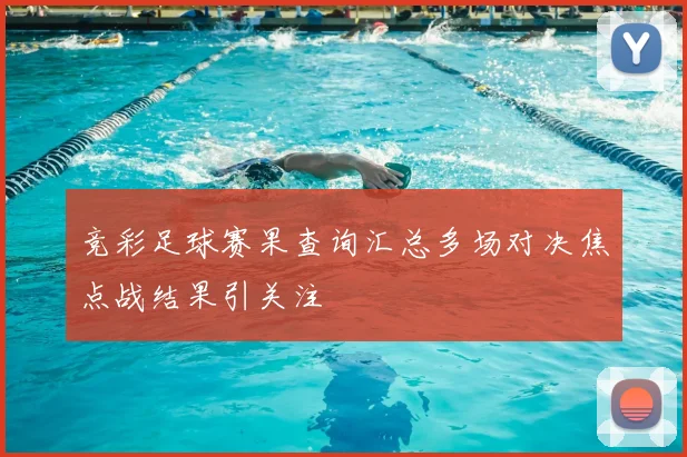 竞彩足球赛果查询汇总多场对决焦点战结果引关注