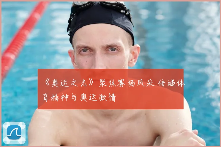 《奥运之光》聚焦赛场风采 传递体育精神与奥运激情