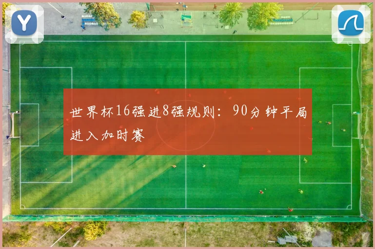 世界杯16强进8强规则：90分钟平局进入加时赛