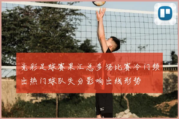竞彩足球赛果汇总多场比赛冷门频出热门球队失分影响出线形势
