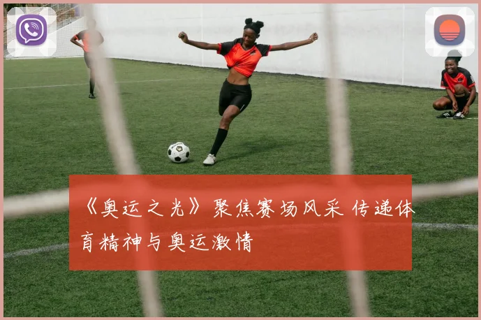 《奥运之光》聚焦赛场风采 传递体育精神与奥运激情