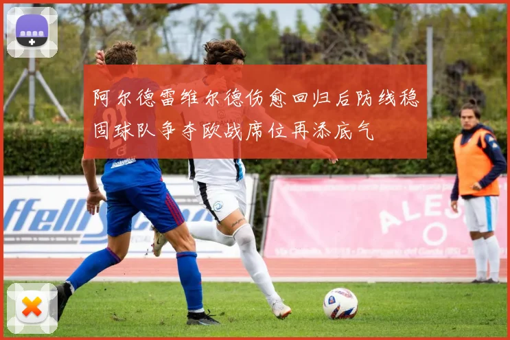 阿尔德雷维尔德伤愈回归后防线稳固球队争夺欧战席位再添底气