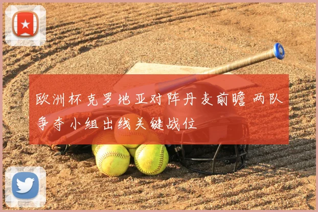 欧洲杯克罗地亚对阵丹麦前瞻 两队争夺小组出线关键战位